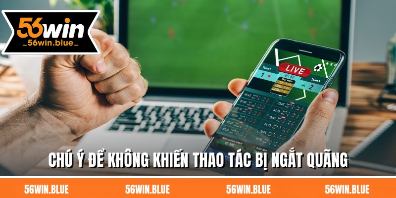 Chú ý để không khiến thao tác bị ngắt quãng